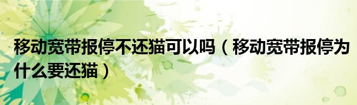 移动宽带报停不还猫可以吗（移动宽带报停为什么要还猫）