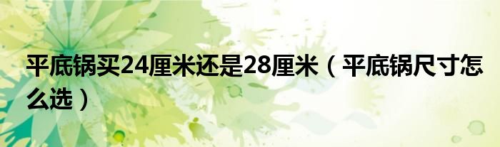 平底锅买24厘米还是28厘米（平底锅尺寸怎么选）