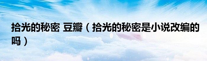 拾光的秘密 豆瓣（拾光的秘密是小说改编的吗）