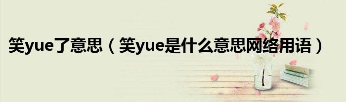 笑yue了意思（笑yue是什么意思网络用语）