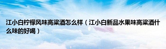 江小白柠檬风味高粱酒怎么样（江小白新品水果味高粱酒什么味的好喝）