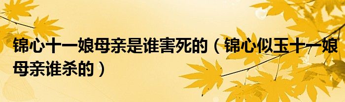 锦心十一娘母亲是谁害死的（锦心似玉十一娘母亲谁杀的）