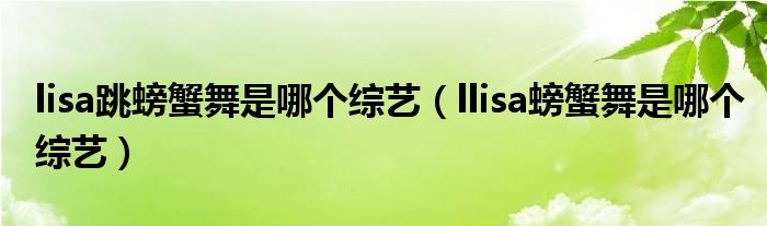 lisa跳螃蟹舞是哪个综艺（llisa螃蟹舞是哪个综艺）