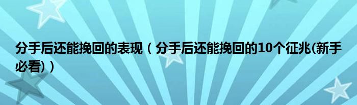 分手后还能挽回的表现（分手后还能挽回的10个征兆(新手必看)）