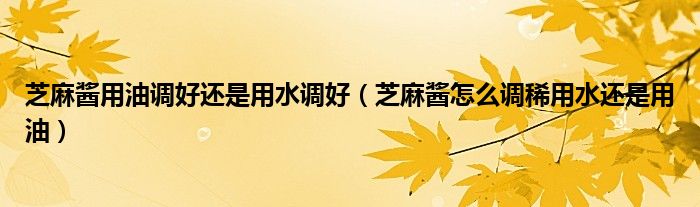 芝麻酱用油调好还是用水调好（芝麻酱怎么调稀用水还是用油）