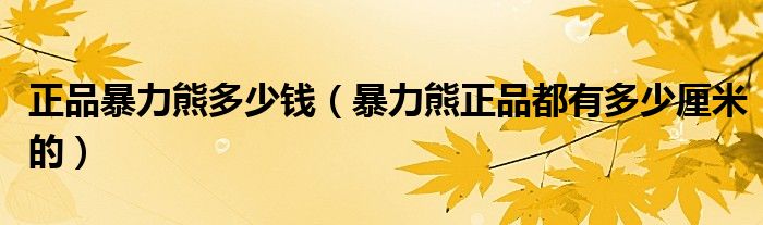 正品暴力熊多少钱（暴力熊正品都有多少厘米的）