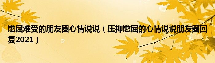 憋屈难受的朋友圈心情说说（压抑憋屈的心情说说朋友圈回复2021）