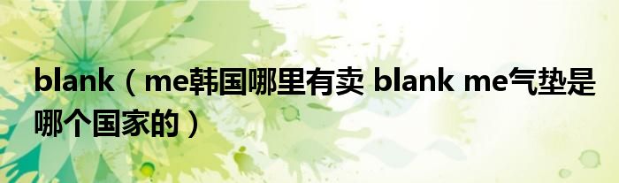 blank（me韩国哪里有卖 blank me气垫是哪个国家的）
