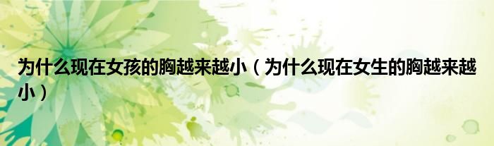 为什么现在女孩的胸越来越小（为什么现在女生的胸越来越小）