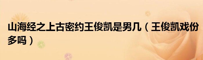 山海经之上古密约王俊凯是男几（王俊凯戏份多吗）