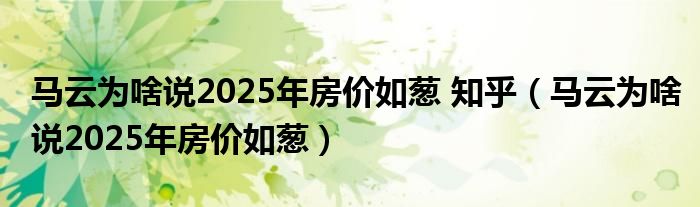 马云为啥说2025年房价如葱 知乎（马云为啥说2025年房价如葱）