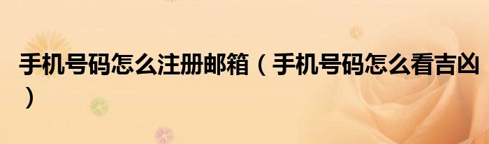 手机号码怎么注册邮箱（手机号码怎么看吉凶）