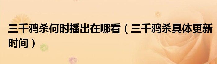 三千鸦杀何时播出在哪看（三千鸦杀具体更新时间）