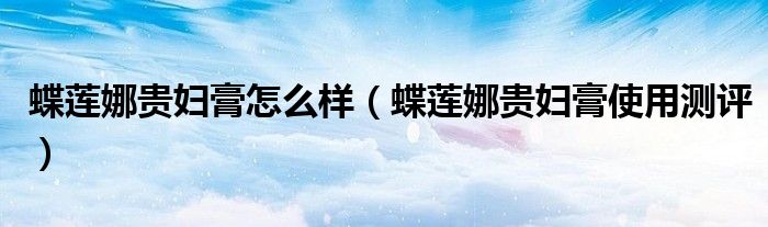 蝶莲娜贵妇膏怎么样（蝶莲娜贵妇膏使用测评）