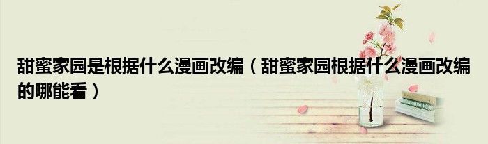 甜蜜家园是根据什么漫画改编（甜蜜家园根据什么漫画改编的哪能看）