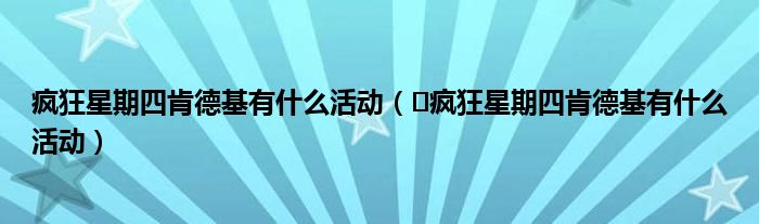 疯狂星期四肯德基有什么活动（​疯狂星期四肯德基有什么活动）