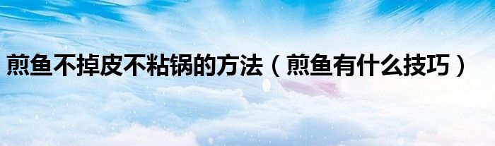 煎鱼不掉皮不粘锅的方法（煎鱼有什么技巧）