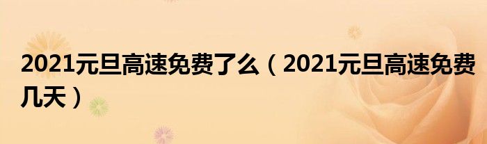 2021元旦高速免费了么（2021元旦高速免费几天）