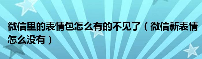 微信里的表情包怎么有的不见了（微信新表情怎么没有）