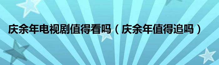 庆余年电视剧值得看吗（庆余年值得追吗）