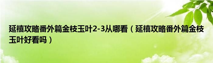 延禧攻略番外篇金枝玉叶2-3从哪看（延禧攻略番外篇金枝玉叶好看吗）