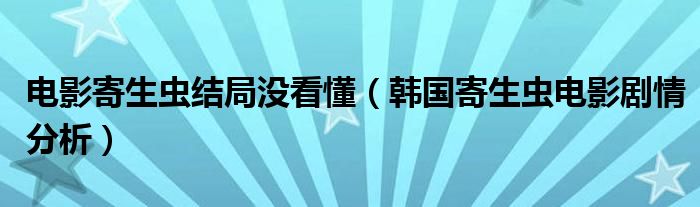 电影寄生虫结局没看懂（韩国寄生虫电影剧情分析）