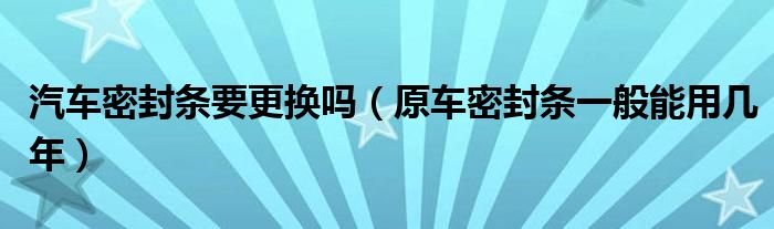 汽车密封条要更换吗（原车密封条一般能用几年）