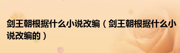 剑王朝根据什么小说改编（剑王朝根据什么小说改编的）