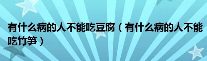 有什么病的人不能吃豆腐（有什么病的人不能吃竹笋）