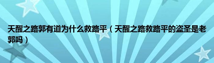天醒之路郭有道为什么救路平（天醒之路救路平的盗圣是老郭吗）