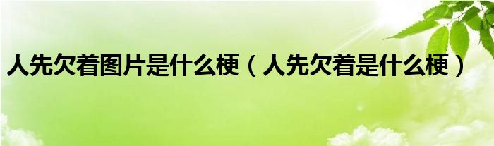 人先欠着图片是什么梗（人先欠着是什么梗）