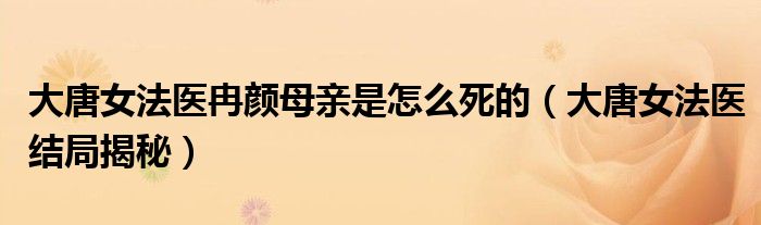 大唐女法医冉颜母亲是怎么死的（大唐女法医结局揭秘）