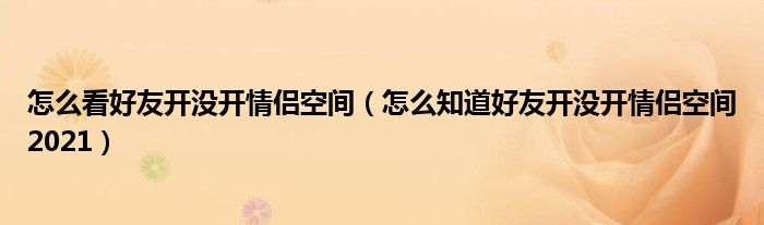 怎么看好友开没开情侣空间（怎么知道好友开没开情侣空间2021）
