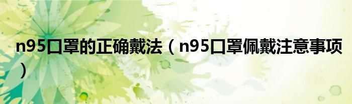 n95口罩的正确戴法（n95口罩佩戴注意事项）