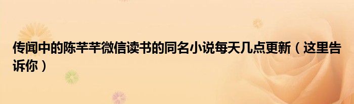 传闻中的陈芊芊微信读书的同名小说每天几点更新（这里告诉你）