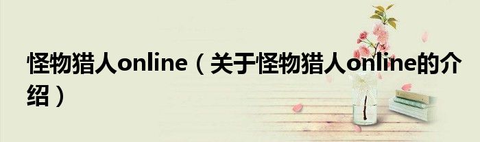 怪物猎人online（关于怪物猎人online的介绍）