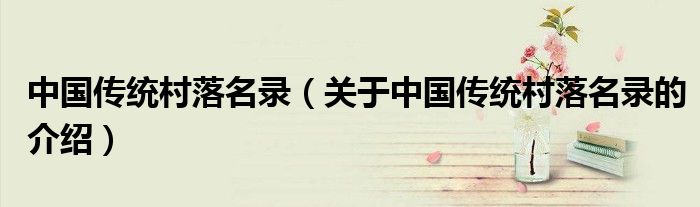 中国传统村落名录（关于中国传统村落名录的介绍）
