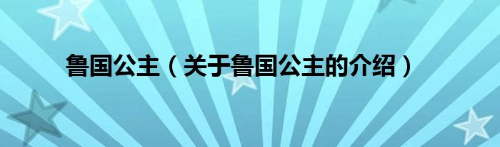 鲁国公主（关于鲁国公主的介绍）