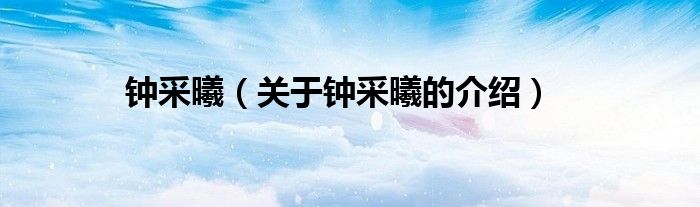 钟采曦（关于钟采曦的介绍）