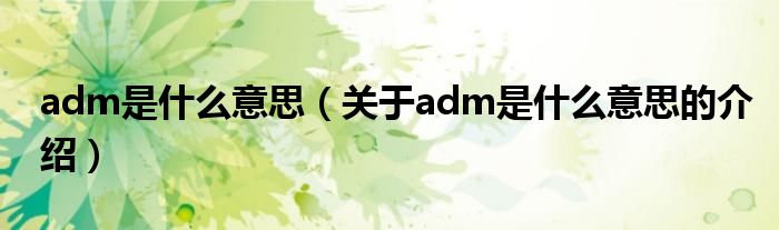 adm是什么意思（关于adm是什么意思的介绍）