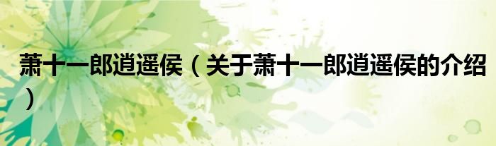 萧十一郎逍遥侯（关于萧十一郎逍遥侯的介绍）
