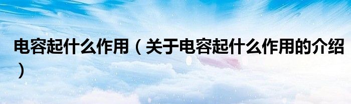 电容起什么作用（关于电容起什么作用的介绍）