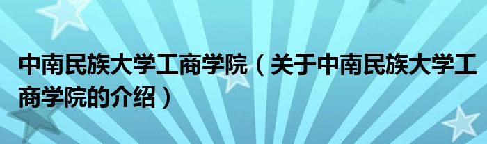 中南民族大学工商学院（关于中南民族大学工商学院的介绍）