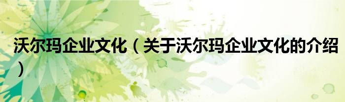 沃尔玛企业文化（关于沃尔玛企业文化的介绍）
