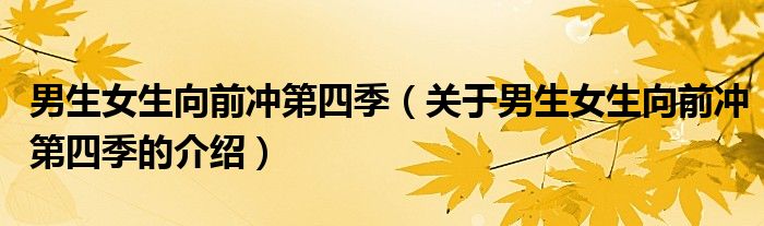 男生女生向前冲第四季（关于男生女生向前冲第四季的介绍）