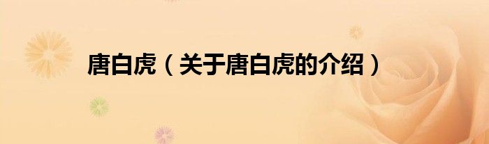 唐白虎（关于唐白虎的介绍）