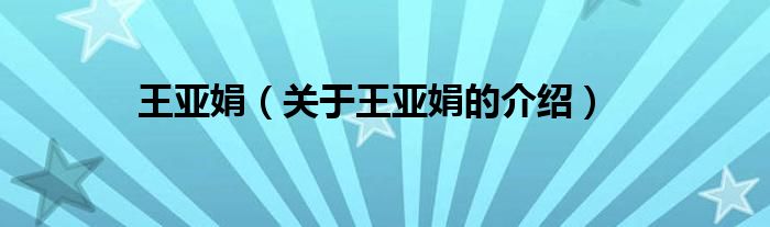 王亚娟（关于王亚娟的介绍）