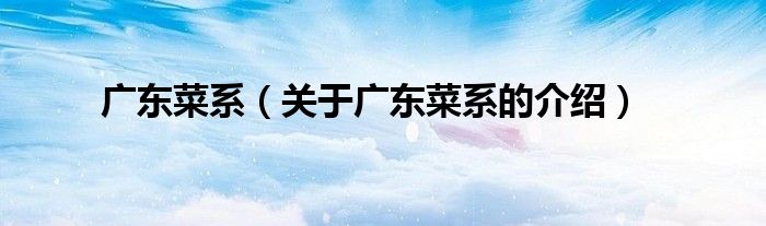 广东菜系（关于广东菜系的介绍）