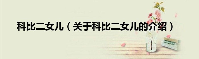 科比二女儿（关于科比二女儿的介绍）