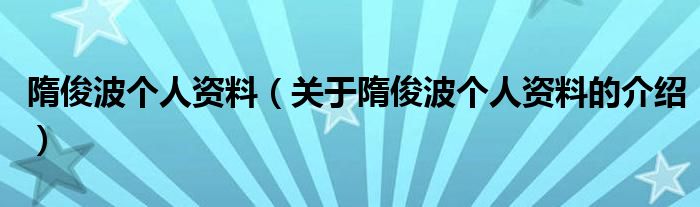 隋俊波个人资料（关于隋俊波个人资料的介绍）